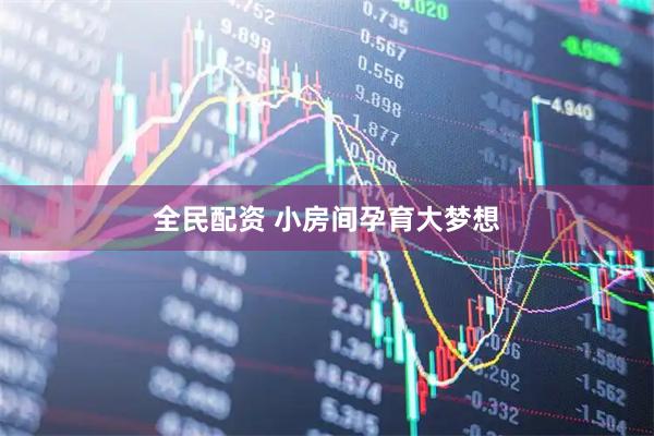 全民配资 小房间孕育大梦想