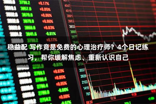 稳益配 写作竟是免费的心理治疗师？4个日记练习，帮你缓解焦虑、重新认识自己