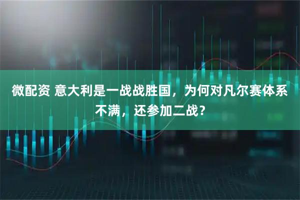 微配资 意大利是一战战胜国，为何对凡尔赛体系不满，还参加二战？
