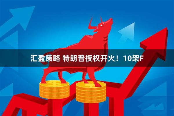 汇盈策略 特朗普授权开火！10架F