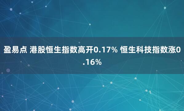 盈易点 港股恒生指数高开0.17% 恒生科技指数涨0.16%