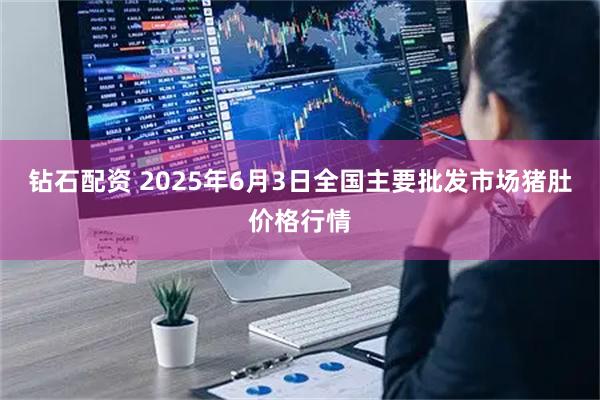 钻石配资 2025年6月3日全国主要批发市场猪肚价格行情