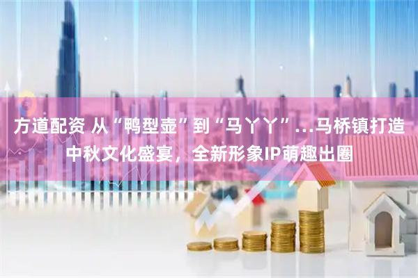方道配资 从“鸭型壶”到“马丫丫”…马桥镇打造中秋文化盛宴，全新形象IP萌趣出圈