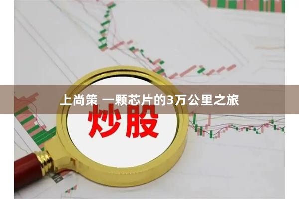上尚策 一颗芯片的3万公里之旅