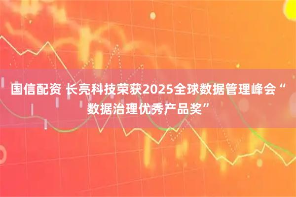 国信配资 长亮科技荣获2025全球数据管理峰会“数据治理优秀产品奖”