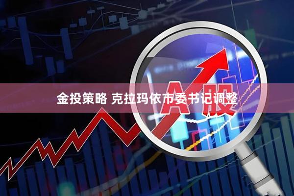 金投策略 克拉玛依市委书记调整