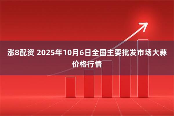 涨8配资 2025年10月6日全国主要批发市场大蒜价格行情