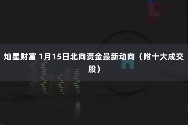 灿星财富 1月15日北向资金最新动向（附十大成交股）