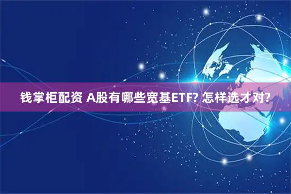 钱掌柜配资 A股有哪些宽基ETF? 怎样选才对?
