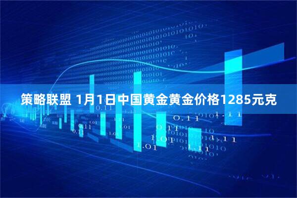 策略联盟 1月1日中国黄金黄金价格1285元克