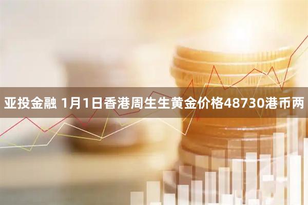 亚投金融 1月1日香港周生生黄金价格48730港币两