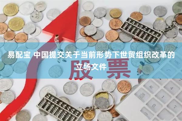 易配宝 中国提交关于当前形势下世贸组织改革的立场文件