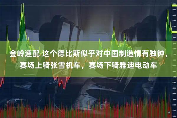 金岭速配 这个德比斯似乎对中国制造情有独钟，赛场上骑张雪机车，赛场下骑雅迪电动车