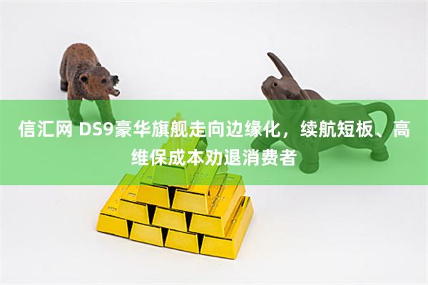 信汇网 DS9豪华旗舰走向边缘化，续航短板、高维保成本劝退消费者